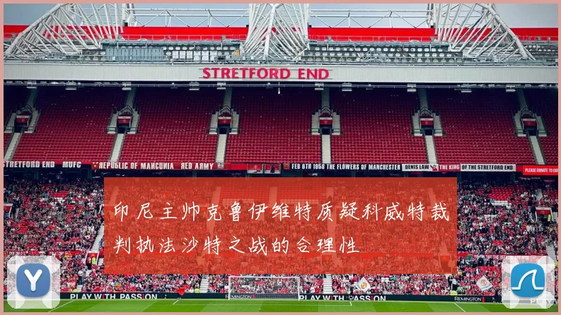 印尼主帅克鲁伊维特质疑科威特裁判执法沙特之战的合理性