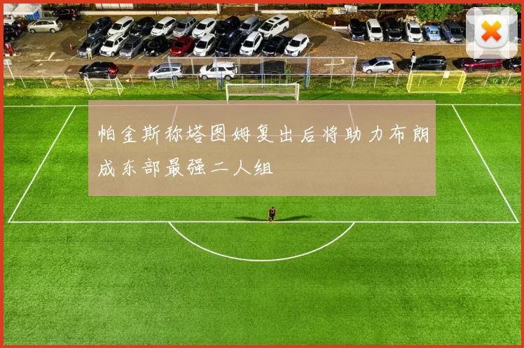 帕金斯称塔图姆复出后将助力布朗成东部最强二人组
