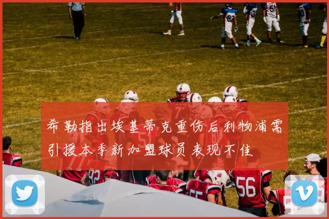 希勒指出埃基蒂克重伤后利物浦需引援本季新加盟球员表现不佳