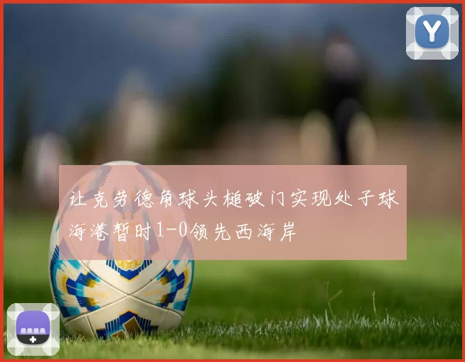 让克劳德角球头槌破门实现处子球海港暂时1-0领先西海岸