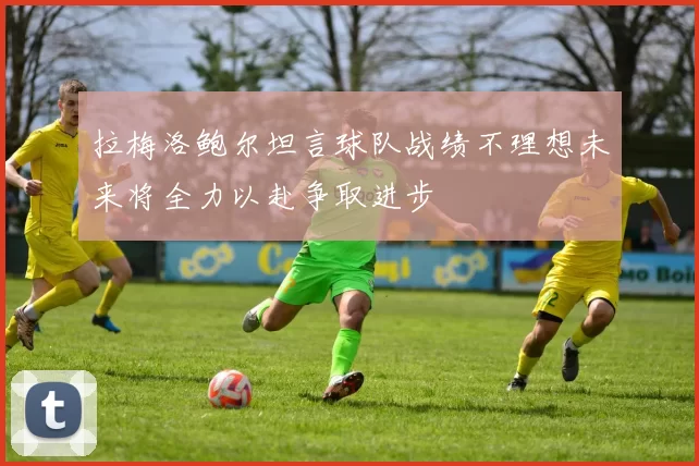 拉梅洛鲍尔坦言球队战绩不理想未来将全力以赴争取进步