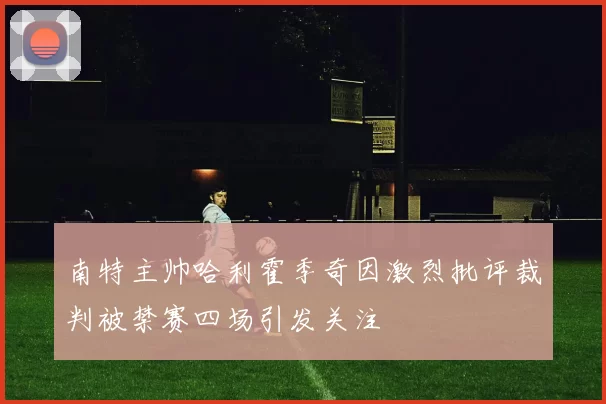 南特主帅哈利霍季奇因激烈批评裁判被禁赛四场引发关注