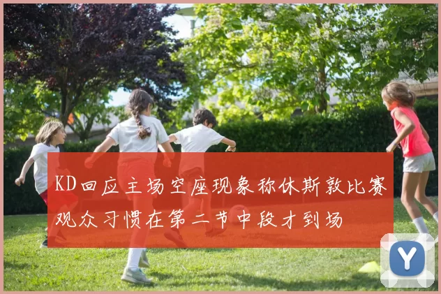KD回应主场空座现象称休斯敦比赛观众习惯在第二节中段才到场