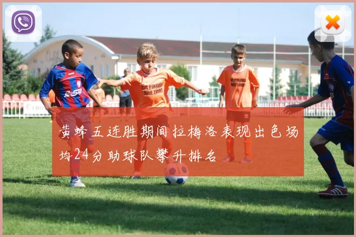 黄蜂五连胜期间拉梅洛表现出色场均24分助球队攀升排名