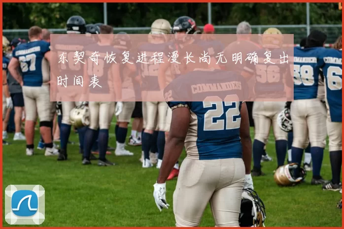 东契奇恢复进程漫长尚无明确复出时间表